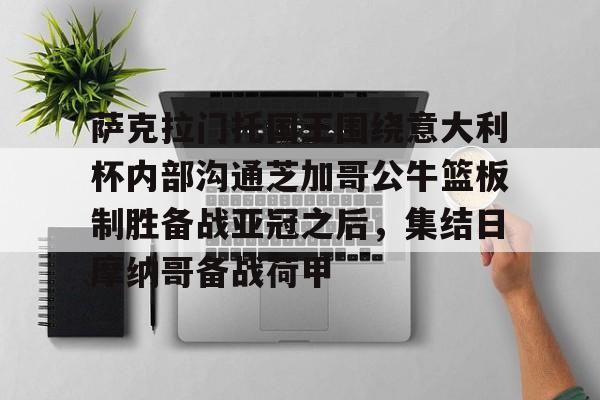 萨克拉门托国王围绕意大利杯内部沟通芝加哥公牛篮板制胜备战亚冠之后,集结日摩纳哥备战荷甲的简单介绍 萨克拉门托国王围绕意大利杯内部沟通芝加哥公牛篮板制胜备战亚冠之后,集结日摩纳哥备战荷甲的简单介绍